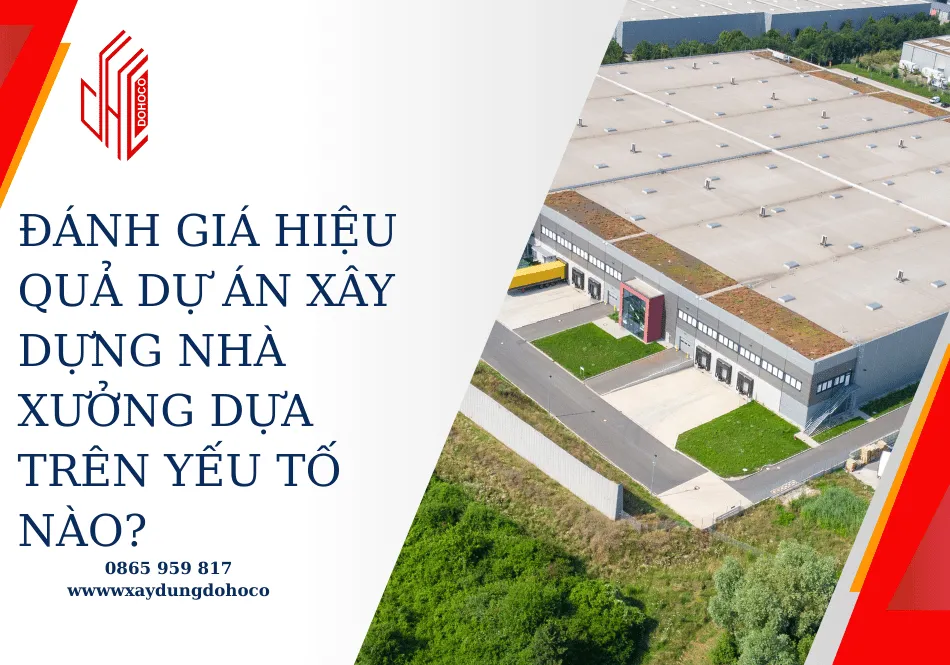 Đánh giá hiệu quả dự án xây dựng nhà xưởng dựa trên yếu tố nào?