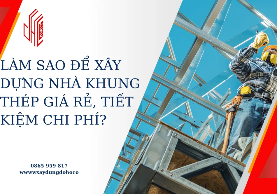 Làm sao để xây dựng nhà khung thép giá rẻ, tiết kiệm chi phí?